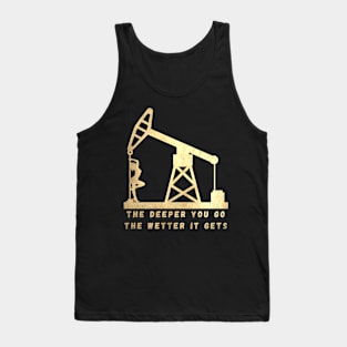 The Deeper You Go The Wetter It Gets. Oilfield Worker Tank Top